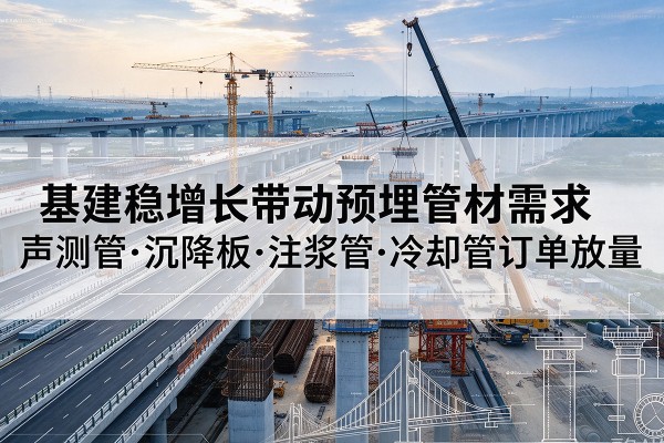 西乌珠穆沁旗基建稳增长带动预埋监测管材需求，声测管、沉降板、注浆管订单持续放量