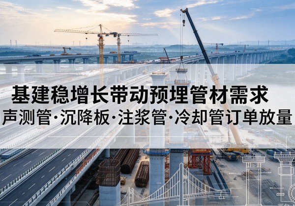 西乌珠穆沁旗基建稳增长带动预埋监测管材需求，声测管、沉降板、注浆管订单持续放量